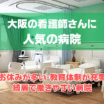 厳選！大阪で看護師に人気の働きやすい病院、お休みが多い病院、教育制度が充実している病院など