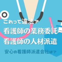 これって違法？看護師／医療現場への人材派遣は原則禁止＆看護の業務委託について